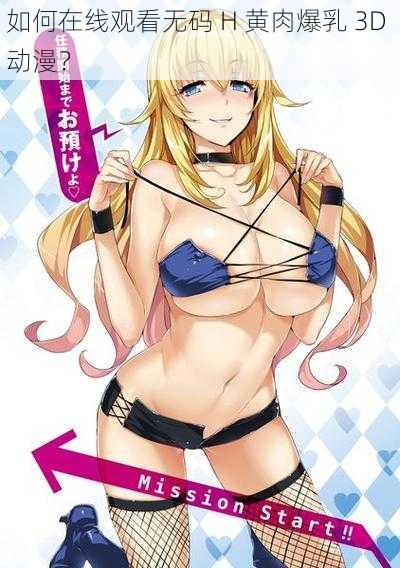 如何在线观看无码 H 黄肉爆乳 3D 动漫?