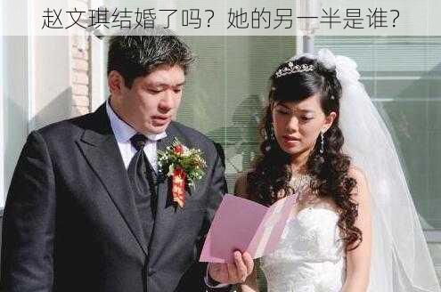 赵文琪结婚了吗?她的另一半是谁?
